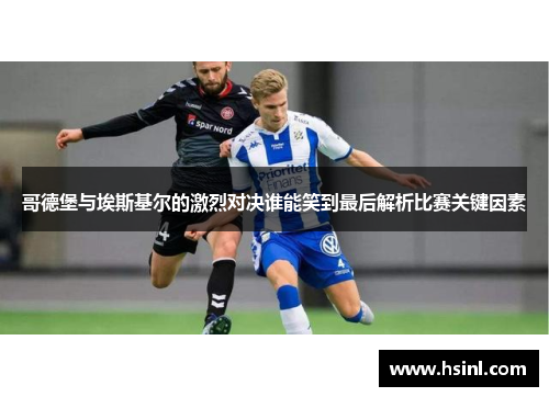 哥德堡与埃斯基尔的激烈对决谁能笑到最后解析比赛关键因素