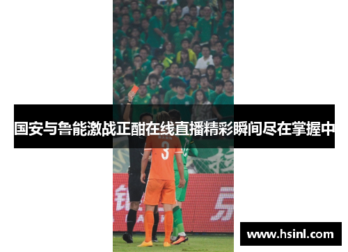 国安与鲁能激战正酣在线直播精彩瞬间尽在掌握中