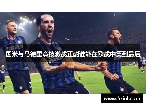 国米与马德里竞技激战正酣谁能在欧战中笑到最后