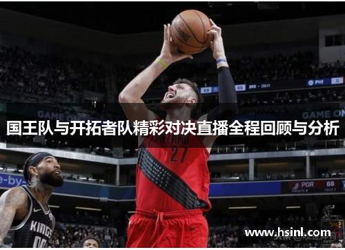国王队与开拓者队精彩对决直播全程回顾与分析