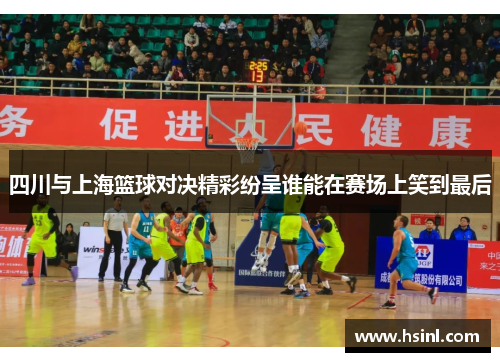 四川与上海篮球对决精彩纷呈谁能在赛场上笑到最后