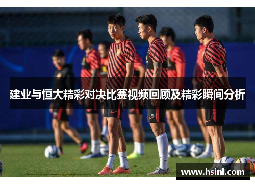建业与恒大精彩对决比赛视频回顾及精彩瞬间分析