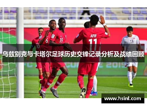 乌兹别克与卡塔尔足球历史交锋记录分析及战绩回顾