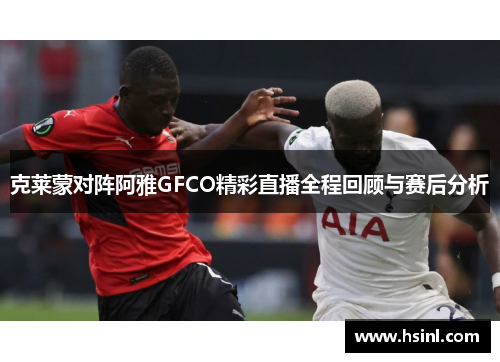 克莱蒙对阵阿雅GFCO精彩直播全程回顾与赛后分析