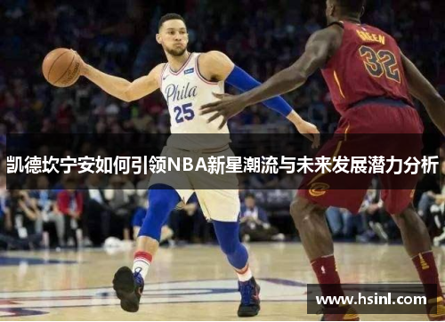 凯德坎宁安如何引领NBA新星潮流与未来发展潜力分析