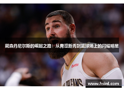 戴森丹尼尔斯的崛起之路：从青涩新秀到篮球场上的闪耀明星