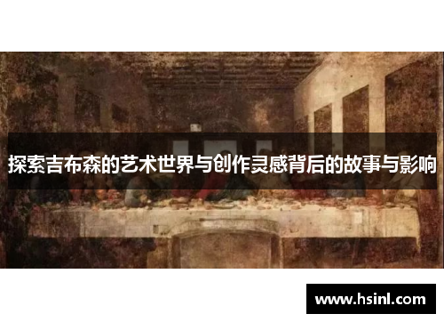 探索吉布森的艺术世界与创作灵感背后的故事与影响