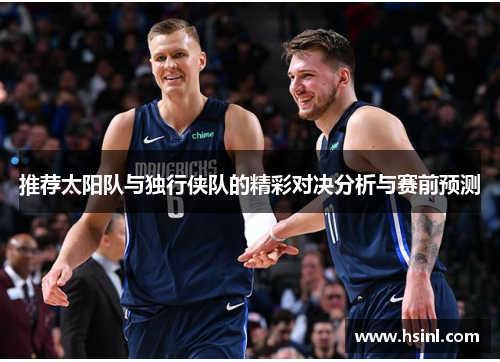 推荐太阳队与独行侠队的精彩对决分析与赛前预测