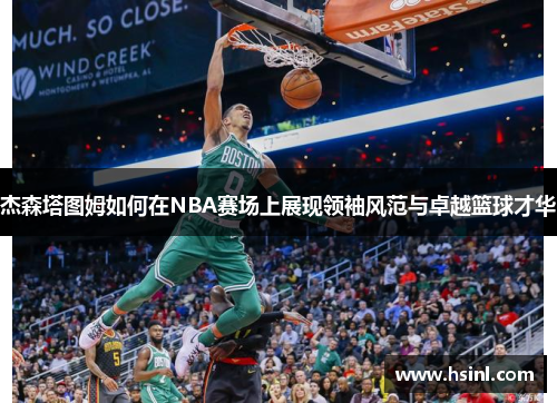 杰森塔图姆如何在NBA赛场上展现领袖风范与卓越篮球才华