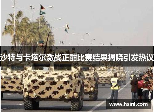 沙特与卡塔尔激战正酣比赛结果揭晓引发热议