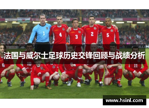 法国与威尔士足球历史交锋回顾与战绩分析
